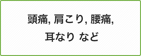 頭痛,肩こり,腰痛,耳なり など