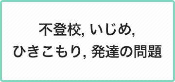不登校, いじめ,ひきこもり, 発達の問題