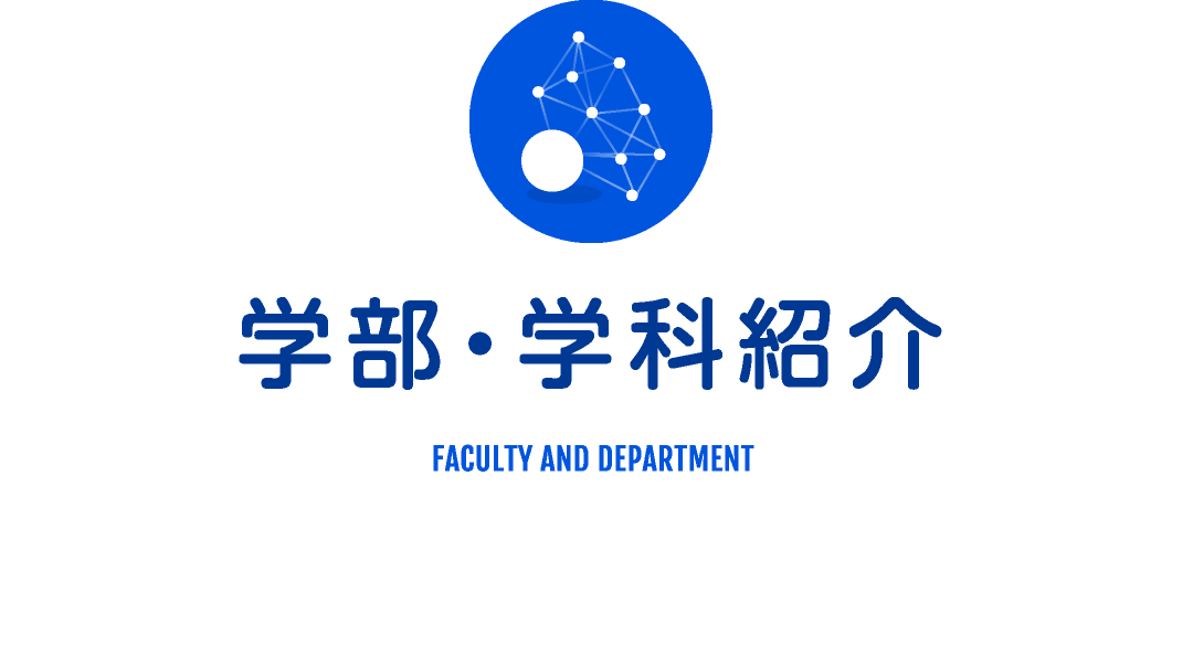 学部・学科紹介 FACULTY AND DEPARTMENT