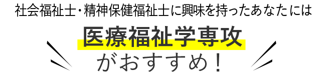 社会福祉士・精神保健福祉士に興味を持った君には 医療福祉学専攻がおすすめ！